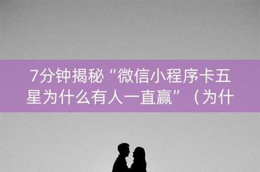 7分钟揭秘“微信小程序卡五星为什么有人一直赢”（为什么有人一直赢)