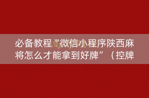 必备教程“微信小程序陕西麻将怎么才能拿到好牌”（控牌器)