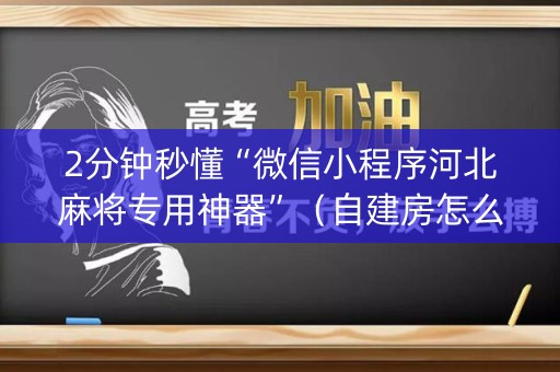 2分钟秒懂“微信小程序河北麻将专用神器”（自建房怎么赢)