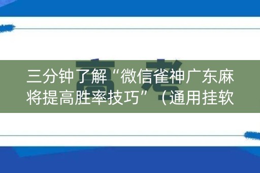 三分钟了解“微信雀神广东麻将提高胜率技巧”（通用挂软件多少钱)