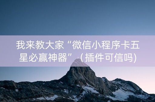 我来教大家“微信小程序卡五星必赢神器”（插件可信吗)