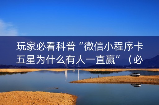 玩家必看科普“微信小程序卡五星为什么有人一直赢”（必赢神器)
