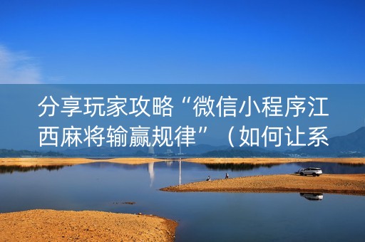 分享玩家攻略“微信小程序江西麻将输赢规律”（如何让系统发好牌)