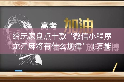 给玩家盘点十款“微信小程序龙江麻将有什么规律”（万能开挂器)