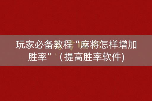 玩家必备教程“麻将怎样增加胜率”（提高胜率软件)