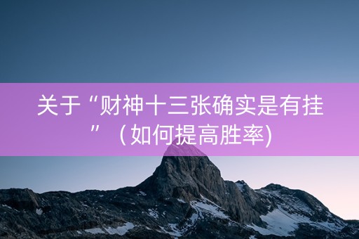 关于“财神十三张确实是有挂”（如何提高胜率)
