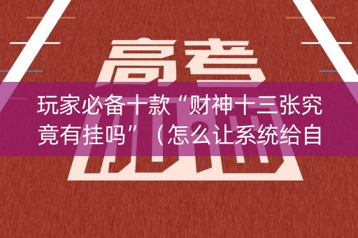 玩家必备十款“财神十三张究竟有挂吗”（怎么让系统给自己好牌)