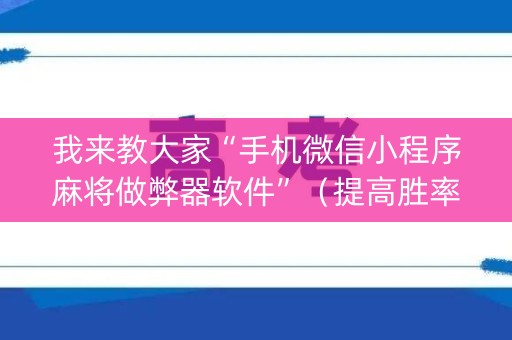 我来教大家“手机微信小程序麻将做弊器软件”（提高胜率软件)
