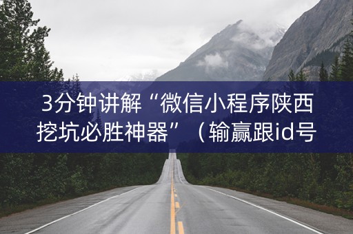 3分钟讲解“微信小程序陕西挖坑必胜神器”（输赢跟id号有关系吗)