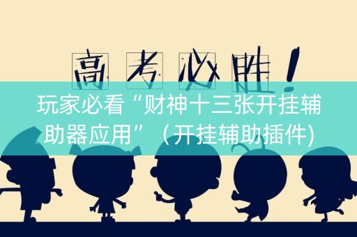 玩家必看“财神十三张开挂辅助器应用”（开挂辅助插件)