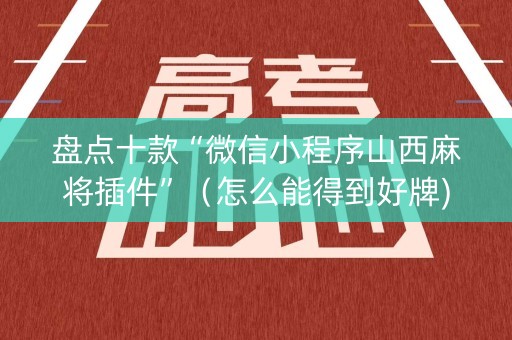 盘点十款“微信小程序山西麻将插件”（怎么能得到好牌)