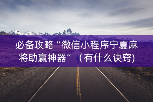 必备攻略“微信小程序宁夏麻将助赢神器”（有什么诀窍)