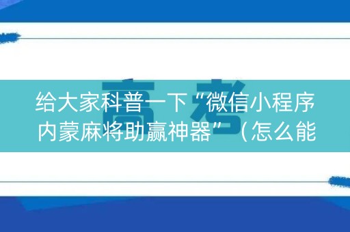 给大家科普一下“微信小程序内蒙麻将助赢神器”（怎么能得到好牌)
