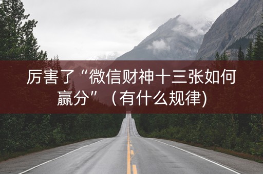 厉害了“微信财神十三张如何赢分”（有什么规律)