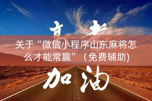 关于“微信小程序山东麻将怎么才能常赢”（免费辅助)