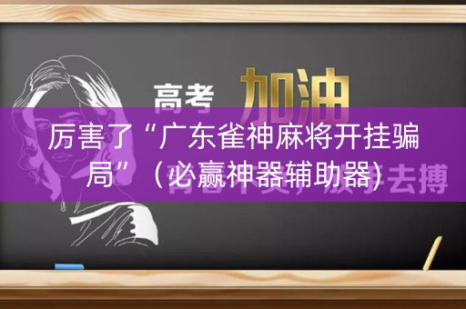 厉害了“广东雀神麻将开挂骗局”（必赢神器辅助器)