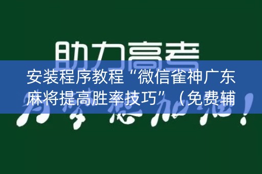 安装程序教程“微信雀神广东麻将提高胜率技巧”（免费辅助)