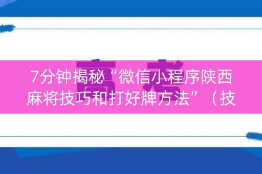7分钟揭秘“微信小程序陕西麻将技巧和打好牌方法”（技巧和打好牌方法)