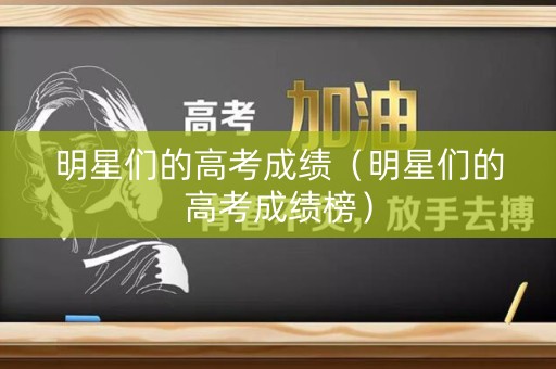 明星们的高考成绩（明星们的高考成绩榜）
