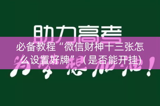 必备教程“微信财神十三张怎么设置好牌”（是否能开挂)