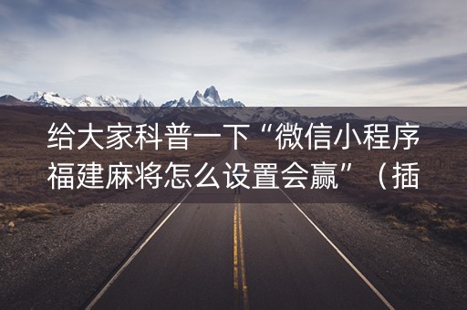 给大家科普一下“微信小程序福建麻将怎么设置会赢”（插件开挂免费AI)