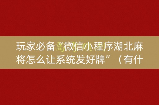 玩家必备“微信小程序湖北麻将怎么让系统发好牌”（有什么诀窍)