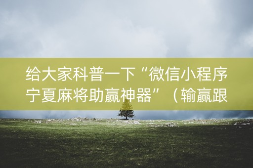 给大家科普一下“微信小程序宁夏麻将助赢神器”（输赢跟id号有关系吗)