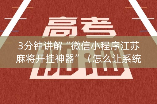 3分钟讲解“微信小程序江苏麻将开挂神器”（怎么让系统给自己好牌)