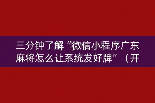 三分钟了解“微信小程序广东麻将怎么让系统发好牌”（开挂辅助插件)