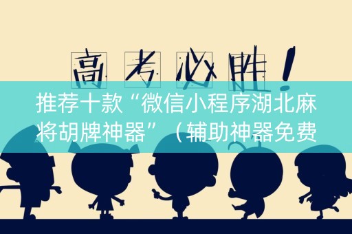 推荐十款“微信小程序湖北麻将胡牌神器”（辅助神器免费)