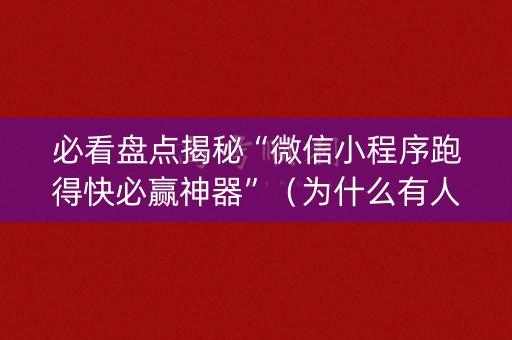 必看盘点揭秘“微信小程序跑得快必赢神器”（为什么有人一直赢)