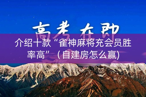 介绍十款“雀神麻将充会员胜率高”（自建房怎么赢)
