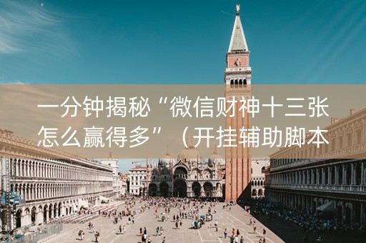 一分钟揭秘“微信财神十三张怎么赢得多”（开挂辅助脚本)