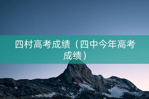 四村高考成绩（四中今年高考成绩）