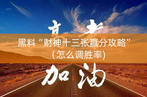 黑料“财神十三张赢分攻略”（怎么调胜率)
