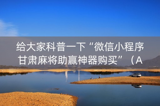 给大家科普一下“微信小程序甘肃麻将助赢神器购买”（AI辅助胡牌规则)