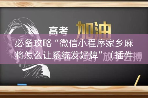 必备攻略“微信小程序家乡麻将怎么让系统发好牌”（插件可信吗)