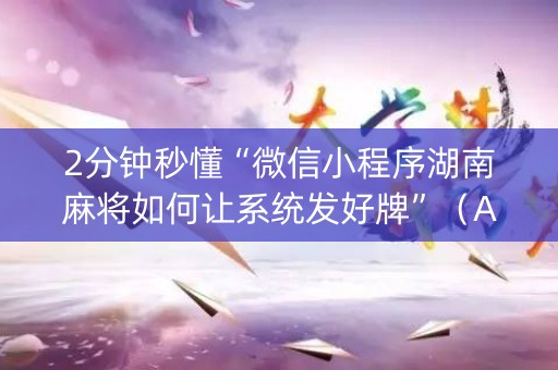 2分钟秒懂“微信小程序湖南麻将如何让系统发好牌”（AI辅助胡牌规则)