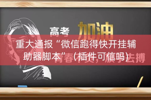 重大通报“微信跑得快开挂辅助器脚本”（插件可信吗)