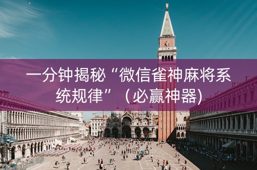 一分钟揭秘“微信雀神麻将系统规律”（必赢神器)