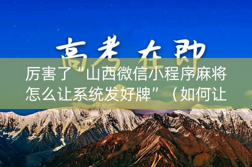 厉害了“山西微信小程序麻将怎么让系统发好牌”（如何让系统发好牌)