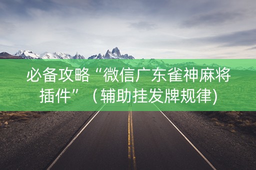 必备攻略“微信广东雀神麻将插件”（辅助挂发牌规律)