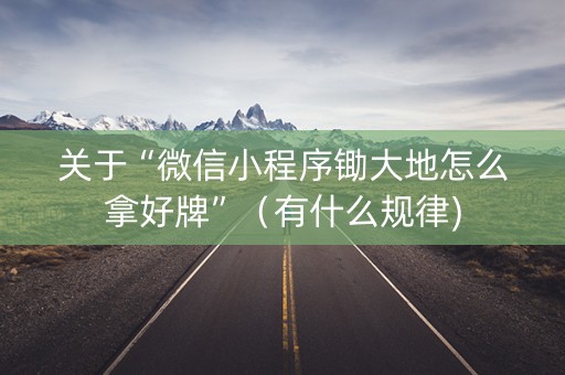 关于“微信小程序锄大地怎么拿好牌”（有什么规律)