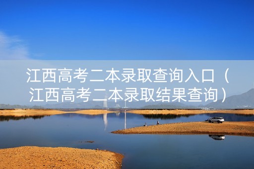 江西高考二本录取查询入口（江西高考二本录取结果查询）