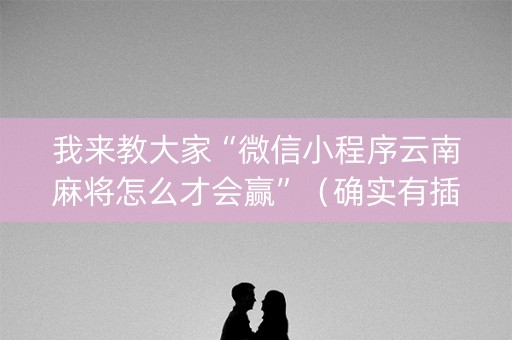 我来教大家“微信小程序云南麻将怎么才会赢”（确实有插件吗)