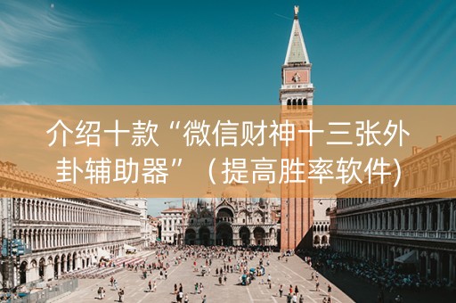 介绍十款“微信财神十三张外卦辅助器”（提高胜率软件)