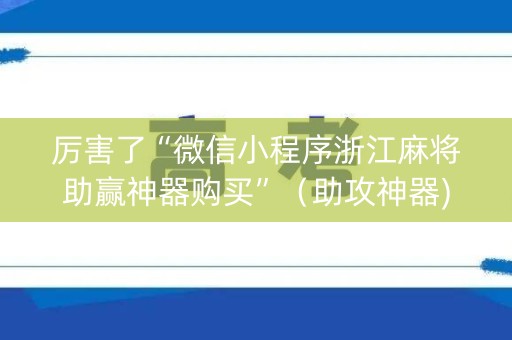 厉害了“微信小程序浙江麻将助赢神器购买”（助攻神器)