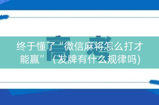 终于懂了“微信麻将怎么打才能赢”（发牌有什么规律吗)