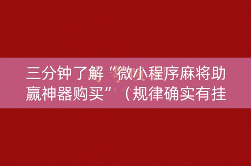 三分钟了解“微小程序麻将助赢神器购买”（规律确实有挂)