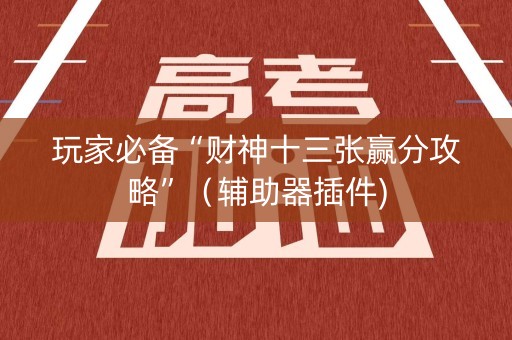 玩家必备“财神十三张赢分攻略”（辅助器插件)